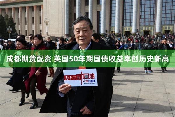 成都期货配资 英国50年期国债收益率创历史新高