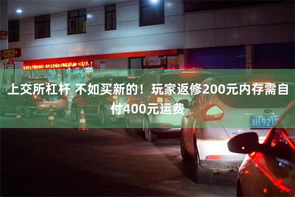 上交所杠杆 不如买新的！玩家返修200元内存需自付400元运费