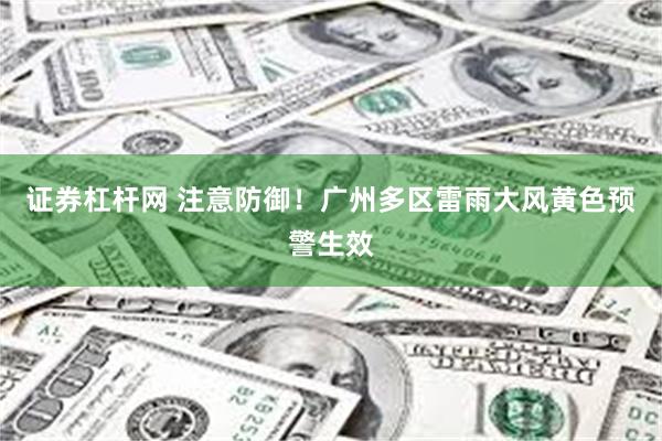 证券杠杆网 注意防御！广州多区雷雨大风黄色预警生效