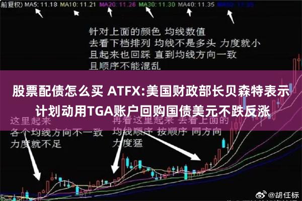 股票配债怎么买 ATFX:美国财政部长贝森特表示 计划动用TGA账户回购国债美元不跌反涨