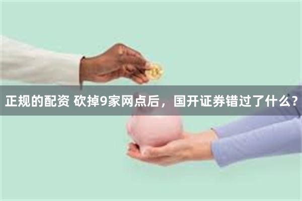 正规的配资 砍掉9家网点后，国开证券错过了什么？