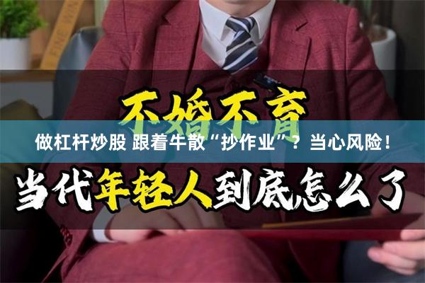 做杠杆炒股 跟着牛散“抄作业”？当心风险！