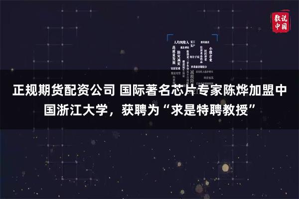 正规期货配资公司 国际著名芯片专家陈烨加盟中国浙江大学，获聘为“求是特聘教授”