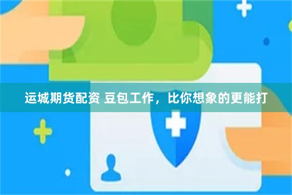 运城期货配资 豆包工作,比你想象的更能打
