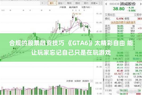 合规的股票融资技巧 《GTA6》太精彩自由 能让玩家忘记自己只是在玩游戏