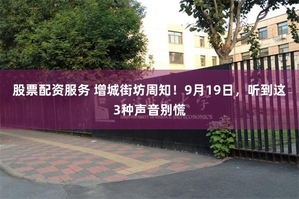 股票配资服务 增城街坊周知!9月19日,听到这3种声音别慌