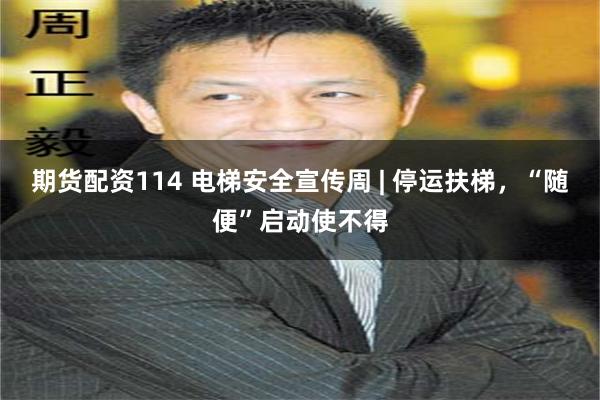 期货配资114 电梯安全宣传周 | 停运扶梯,“随便”启动使不得