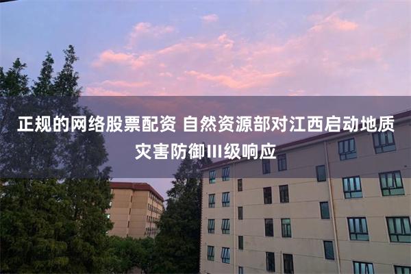 正规的网络股票配资 自然资源部对江西启动地质灾害防御Ⅲ级响应