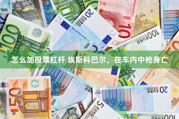 怎么加股票杠杆 埃斯科巴尔，在车内中枪身亡