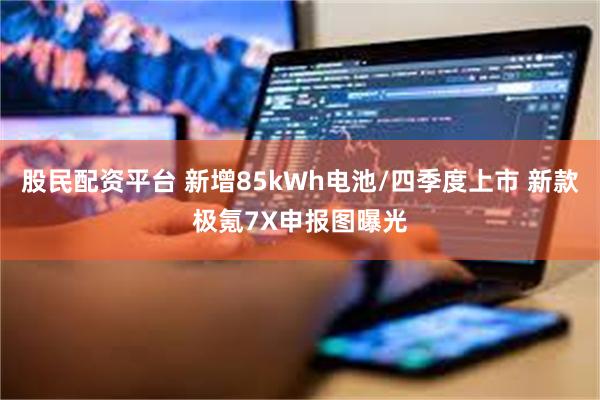 股民配资平台 新增85kWh电池/四季度上市 新款极氪7X申报图曝光
