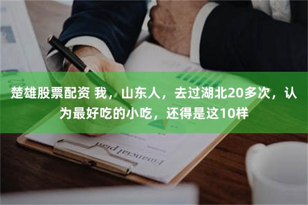 楚雄股票配资 我，山东人，去过湖北20多次，认为最好吃的小吃，还得是这10样