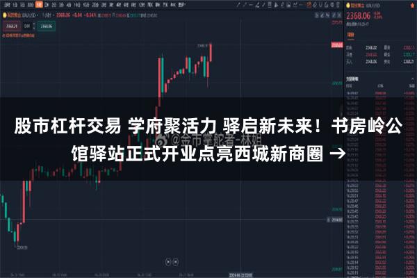 股市杠杆交易 学府聚活力 驿启新未来！书房岭公馆驿站正式开业点亮西城新商圈 →