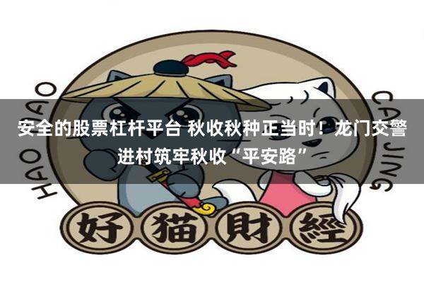 安全的股票杠杆平台 秋收秋种正当时！龙门交警进村筑牢秋收“平安路”