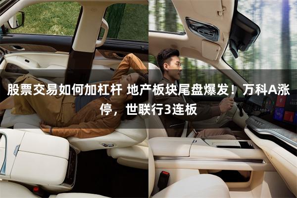 股票交易如何加杠杆 地产板块尾盘爆发！万科A涨停，世联行3连板