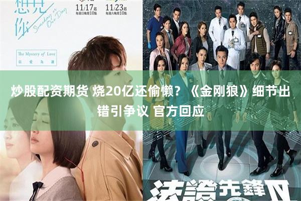 炒股配资期货 烧20亿还偷懒？《金刚狼》细节出错引争议 官方回应