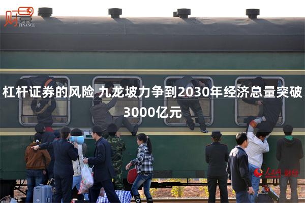 杠杆证券的风险 九龙坡力争到2030年经济总量突破3000亿元