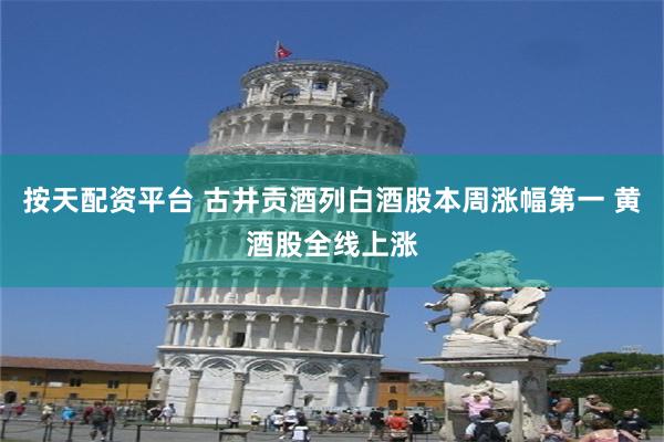 按天配资平台 古井贡酒列白酒股本周涨幅第一 黄酒股全线上涨