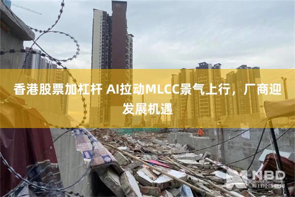 香港股票加杠杆 AI拉动MLCC景气上行，厂商迎发展机遇