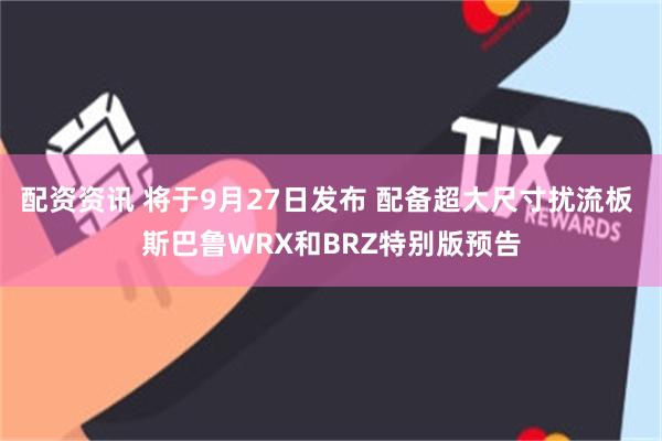 配资资讯 将于9月27日发布 配备超大尺寸扰流板 斯巴鲁WRX和BRZ特别版预告