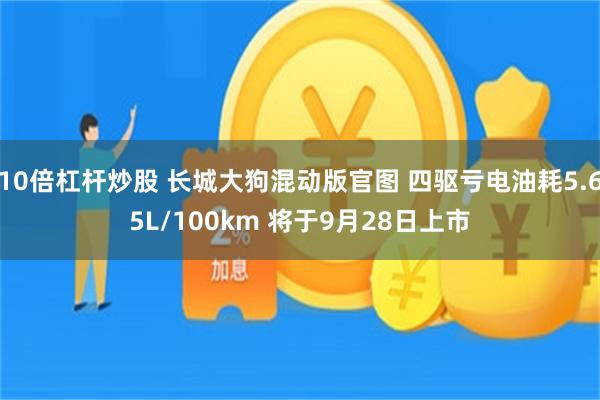10倍杠杆炒股 长城大狗混动版官图 四驱亏电油耗5.65L/100km 将于9月28日上市