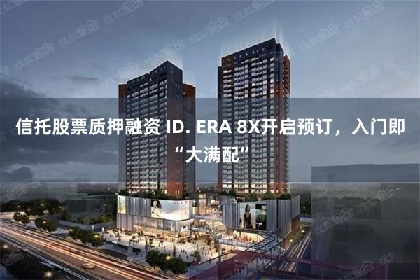 信托股票质押融资 ID. ERA 8X开启预订，入门即“大满配”