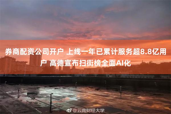 券商配资公司开户 上线一年已累计服务超8.8亿用户 高德宣布扫街榜全面AI化