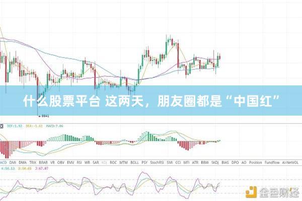 什么股票平台 这两天，朋友圈都是“中国红”