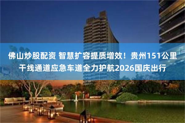 佛山炒股配资 智慧扩容提质增效！贵州151公里干线通道应急车道全力护航2026国庆出行