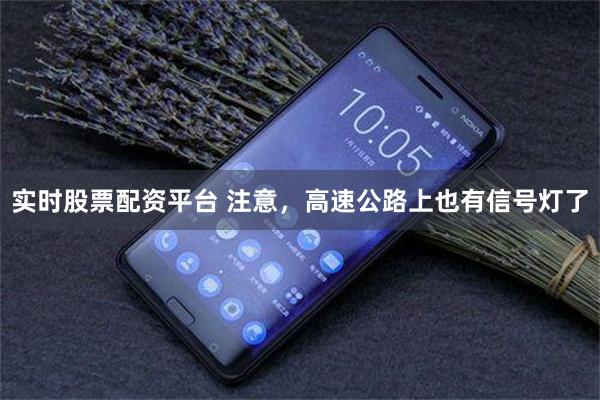 实时股票配资平台 注意，高速公路上也有信号灯了