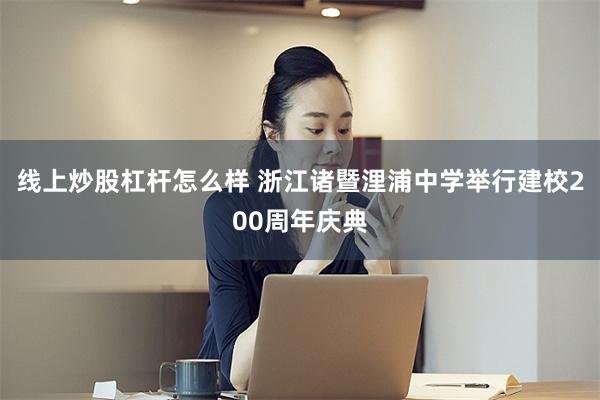 线上炒股杠杆怎么样 浙江诸暨浬浦中学举行建校200周年庆典