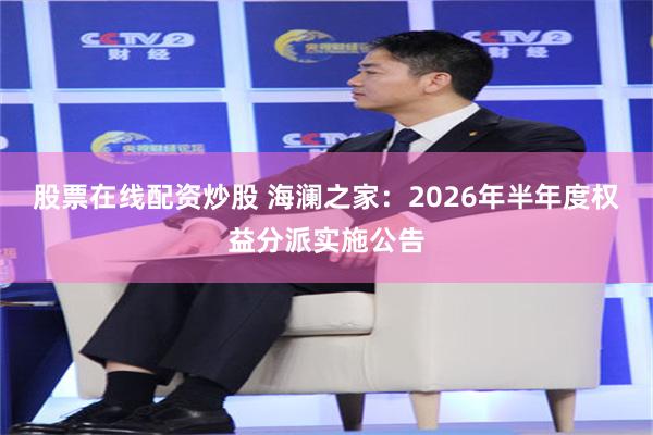 股票在线配资炒股 海澜之家：2026年半年度权益分派实施公告
