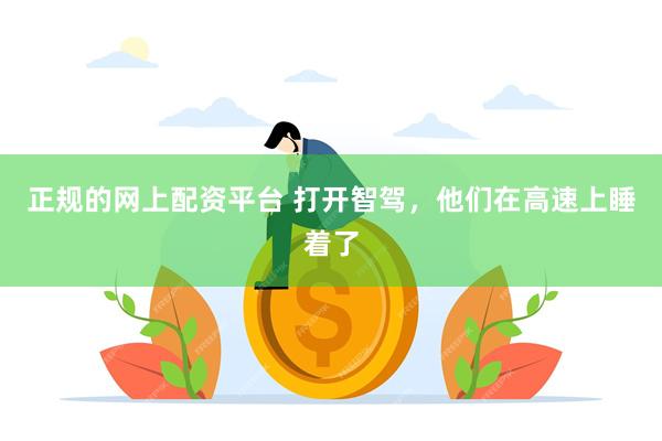 正规的网上配资平台 打开智驾,他们在高速上睡着了
