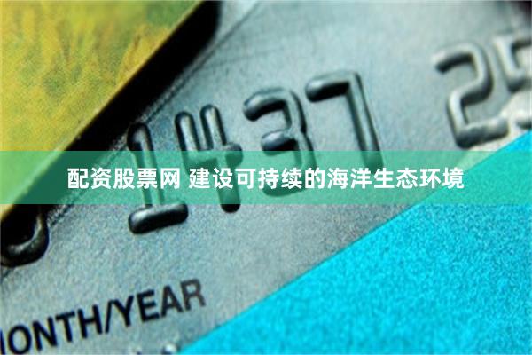 配资股票网 建设可持续的海洋生态环境