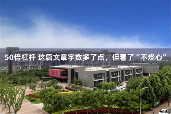 50倍杠杆 这篇文章字数多了点，但看了“不烧心”