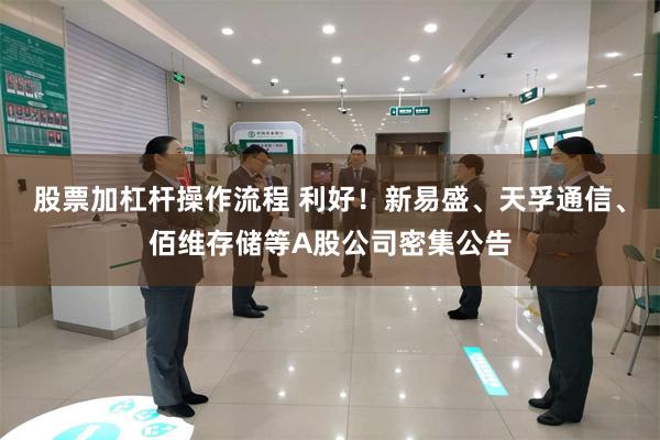 股票加杠杆操作流程 利好!新易盛、天孚通信、佰维存储等A股公司密集公告