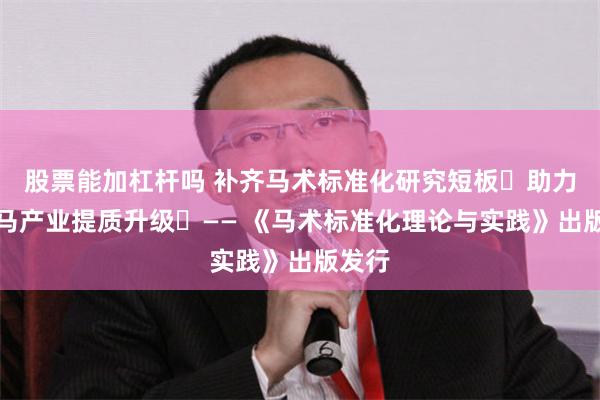 股票能加杠杆吗 补齐马术标准化研究短板 助力现代马产业提质升级 —— 《马术标准化理论与实践》出版发行