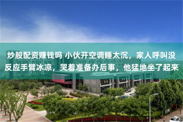 炒股配资赚钱吗 小伙开空调睡太沉，家人呼叫没反应手臂冰凉，哭着准备办后事，他猛地坐了起来