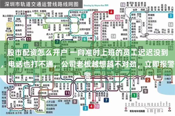 股市配资怎么开户 一向准时上班的员工迟迟没到，电话也打不通，公司老板越想越不对劲，立即报警