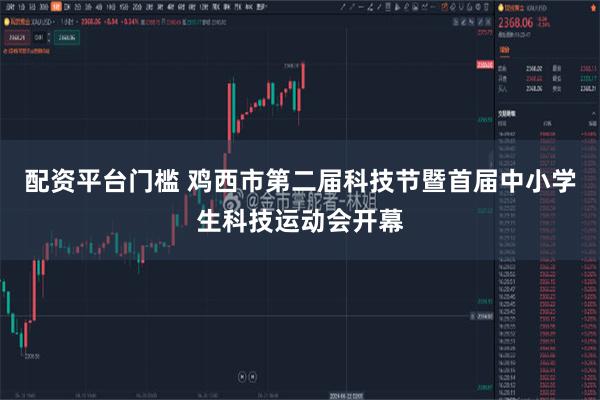 配资平台门槛 鸡西市第二届科技节暨首届中小学生科技运动会开幕
